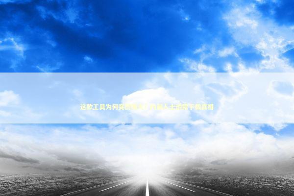 这款工具为何突然爆火？内部人士透露下载真相