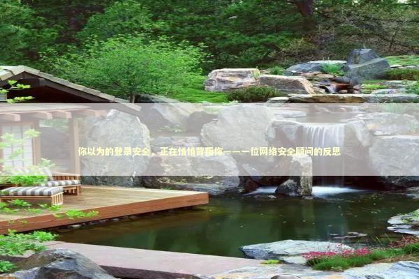 你以为的登录安全，正在悄悄背叛你——一位网络安全顾问的反思