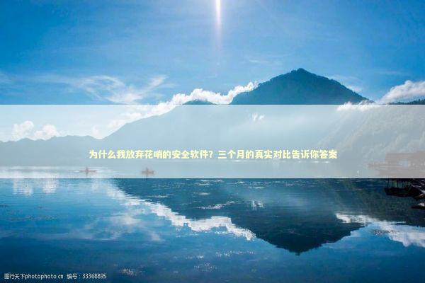 为什么我放弃花哨的安全软件？三个月的真实对比告诉你答案